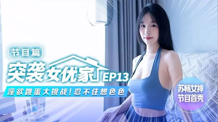 YNUH-303 苏畅突袭女优家EP13节目篇淫欲跳蛋大挑战忍不住想色色