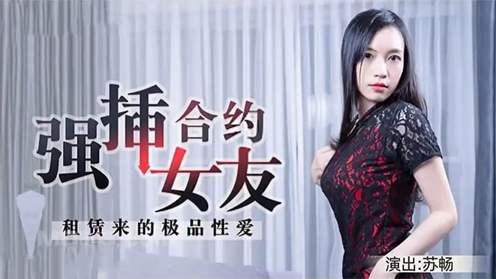 苏畅租赁合约女友！极品骚穴被强插内射到高潮失禁