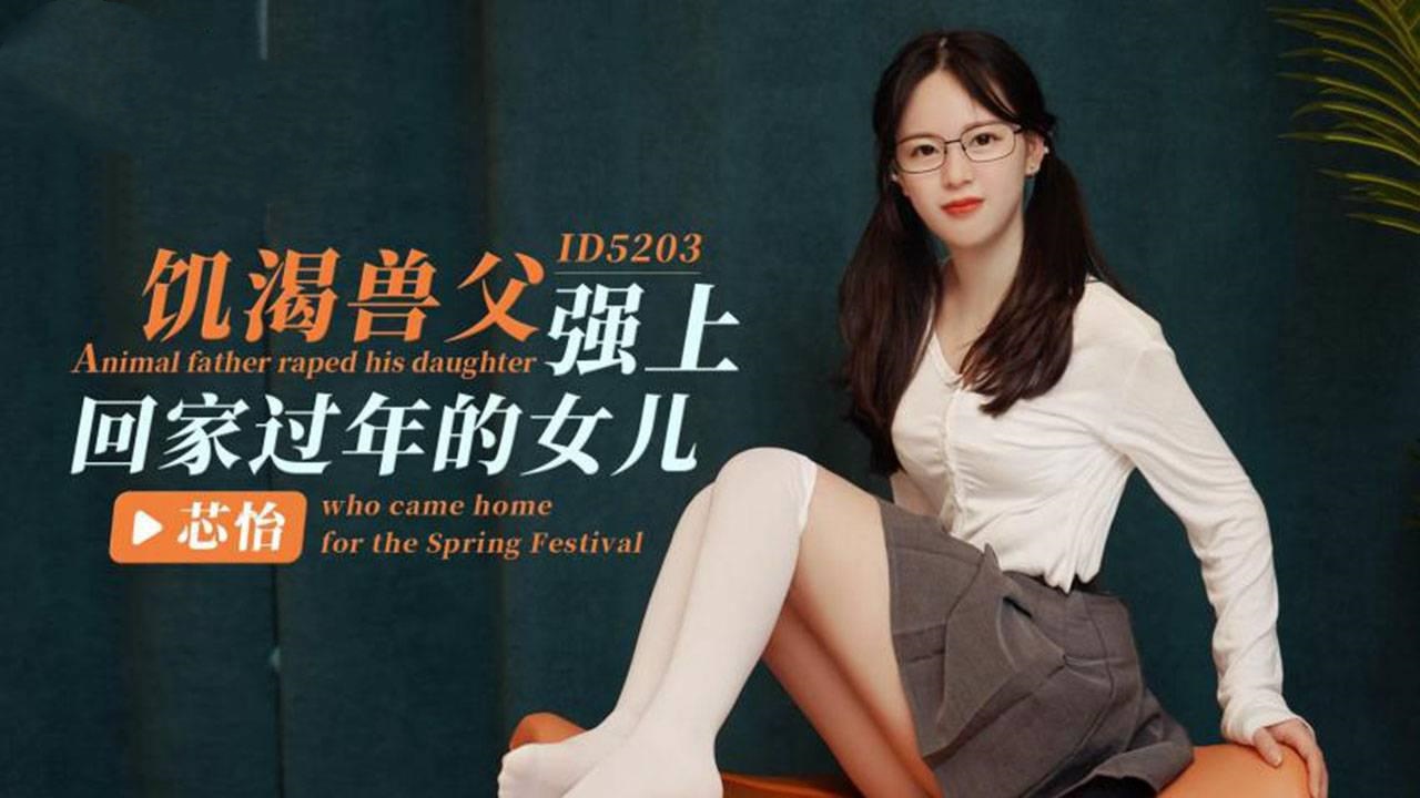 DQNI-099 IDG5203 饥渴兽父强上回家过年的女儿 芯怡