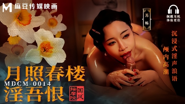 PTE-172 苏畅MDCM0014国风按摩院月照春楼淫吾恨沉浸式淫声浪语颅内高潮