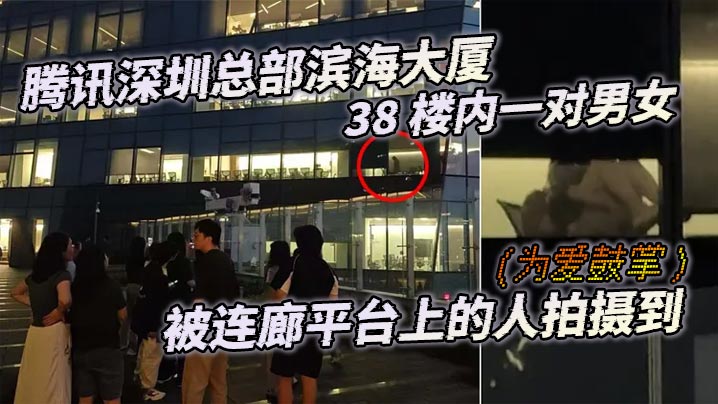 PUL-316 腾讯深圳总部滨海大厦38楼内一对男女为爱鼓掌被连廊平台上的人拍摄到