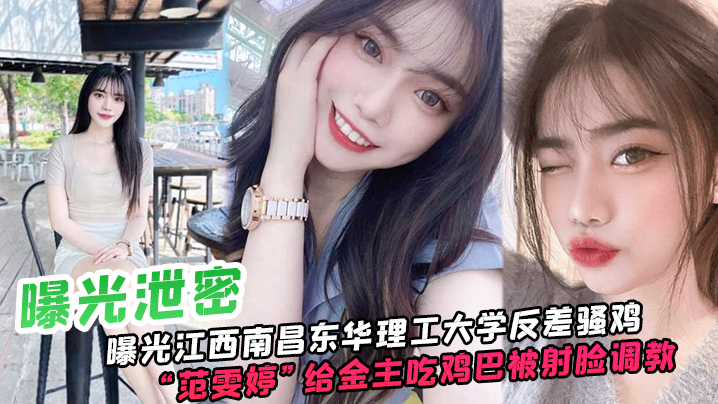 BZPB-814 曝光泄密曝光江西南昌东华理工大学反差骚鸡范雯婷给金主吃鸡巴被射脸调教像极了一只骚母狗