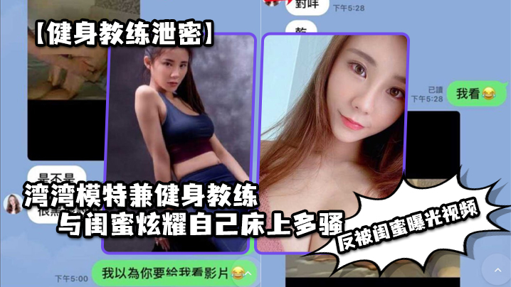 HOA-930 健身教练泄密湾湾模特兼健身教练与闺蜜炫耀自己床上多骚男人多喜欢反被闺蜜曝光视频