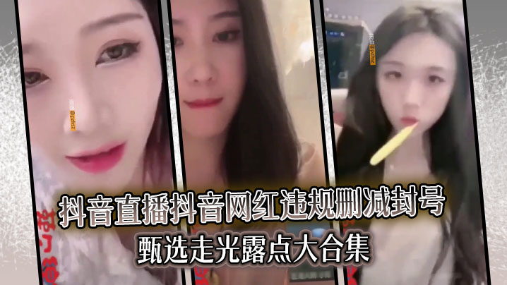 SVB-959 精选合集真实系列最新一期抖音直播抖音网红违规删减封号甄选走光露点大合集