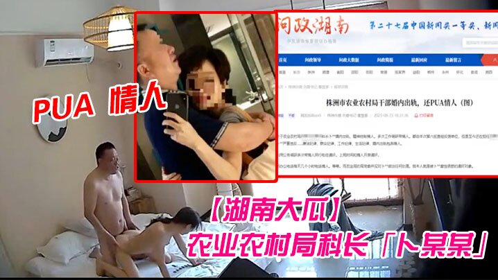 FZKP-299 湖南大瓜湖南省株洲市农业农村局科长卜某某被爆生活作风混乱婚内出轨并PUA情人开房视频曝光