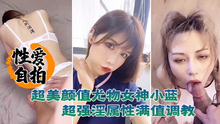 LYB-237 性爱自拍泄密超美颜值尤物女神小蓝这脸蛋颜值反差真是绝了超强淫属性满值调教
