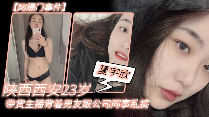 QHQ-462 网爆门事件陕西西安23岁夏宇欣带货主播背着男友跟公司同事乱搞拍了一堆露脸视频还有隔空自慰被发现流出这妹子被实名曝光后好像还下海做了一段时间的黄播