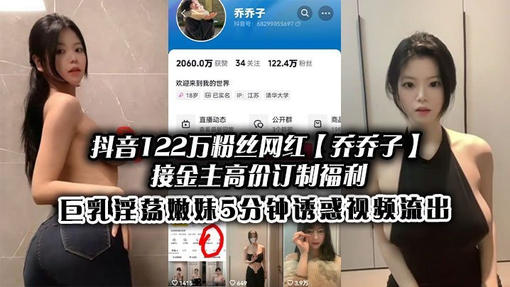 PLH-293 抖音122万粉丝网红乔乔子接金主高价订制福利巨乳淫荡嫩妹5分钟诱惑视频流出