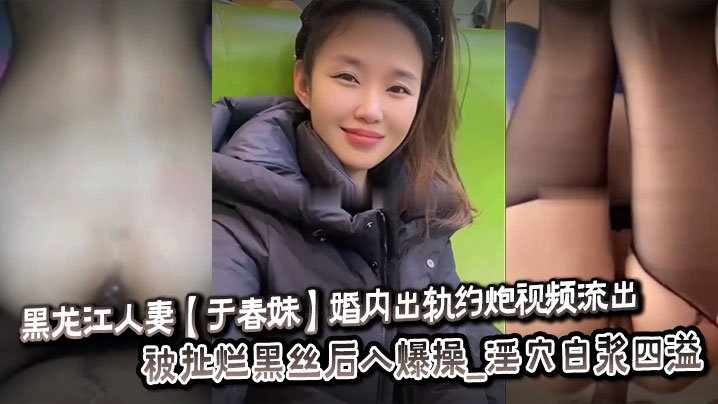 JBTF-032 黑龙江人妻于春妹婚内出轨约炮视频流出_被扯烂黑丝后入爆操_淫穴白浆四溢