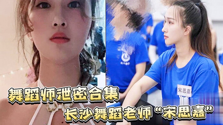 OENF-947 舞蹈师泄密合集长沙舞蹈老师宋思嘉_白天舞蹈老师晚上作陪女室内外多P完整视频合集