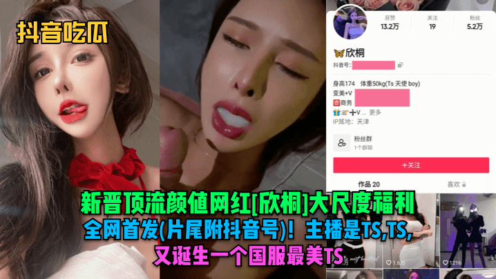GAH-919 抖音吃瓜新晋顶流颜值网红欣桐大尺度福利全网首发片尾附抖音号主播是TSTSTS又诞生一个国服最美TS