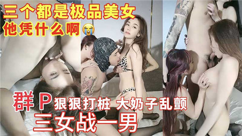 三女战一男！巨乳狂颤群P爆操打桩机