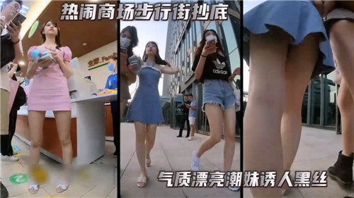 步行街抄底黑丝潮妹！气质美腿诱人爆操内射