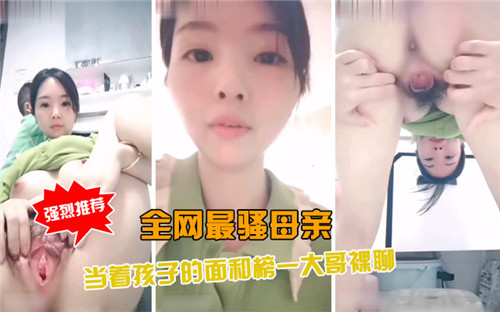 极品人妻母狗！当着孩子面和榜一大哥裸聊骚穴