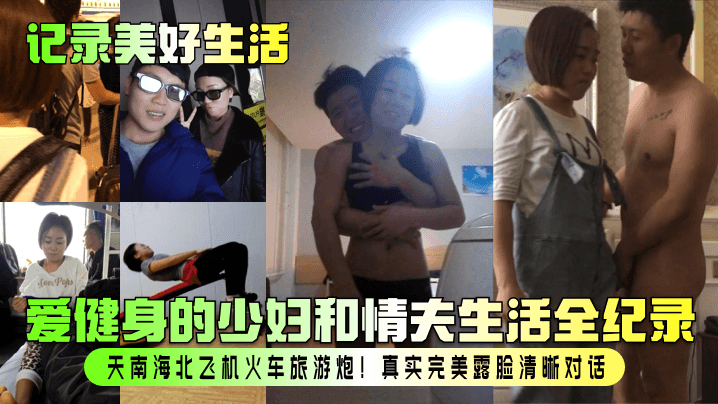 GNR-676 记录美好生活爱健身的少妇和情夫生活全纪录天南海北飞机火车旅游炮真实完美露脸清晰对话