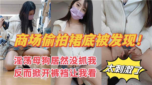 商场偷拍裙底！骚母狗淫荡掀裆求操