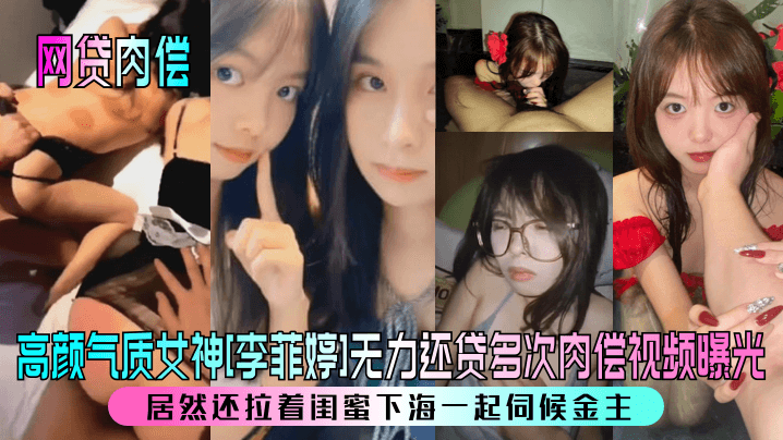 HSFQ-492 网贷肉偿高颜气质女神李菲婷无力还贷多次肉偿视频曝光居然还拉着闺蜜下海一起伺候金主