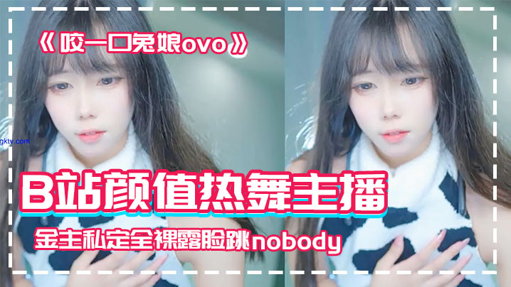 NXUL-637 网红泄密B站颜值热舞主播极品女神嫩妹咬一口兔娘ovo金主私定全裸露脸跳nobody