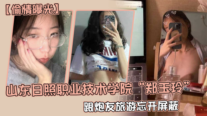 XKUV-091 偷情曝光山东日照职业技术学院郑玉玲跟炮友旅游忘开屏蔽被男友发现地址怒曝一切