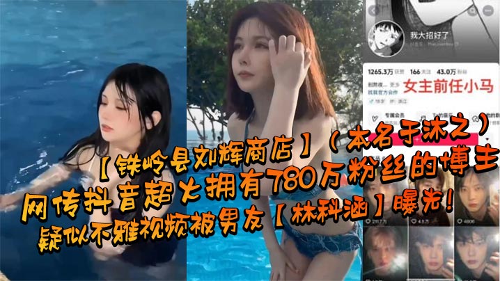 GFPE-571 网传抖音超火拥有780万粉丝的博主铁岭县刘辉商店本名于沐之疑似不雅视频被男友林科涵曝光