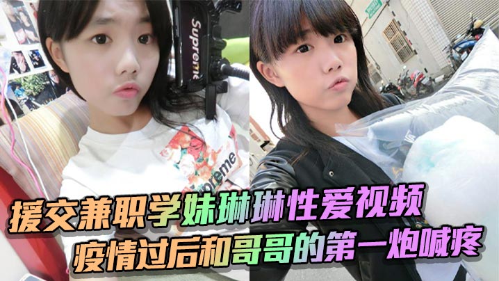 QFGW-165 援交兼职学妹琳琳性爱视频疫情过后和哥哥的第一炮喊疼